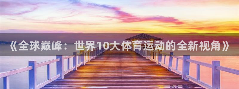3377体育官方正版app集团官网首页网址：《全球巅