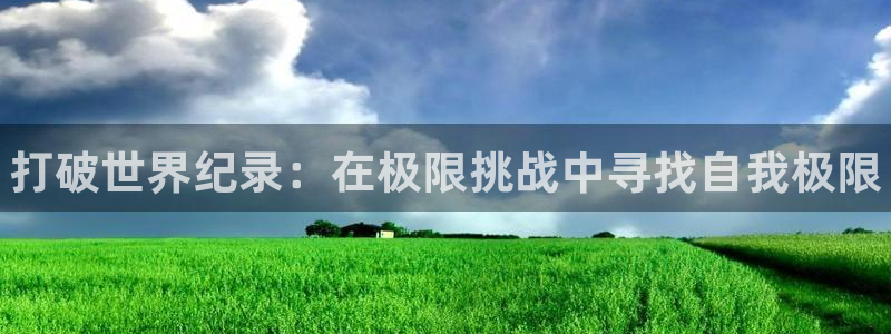 3377体育官网下载注册：打破世界纪录：在极限挑战中