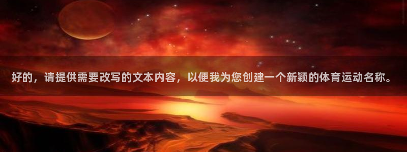 3377体育官网下载平台是正规平台吗：好的，请提供需