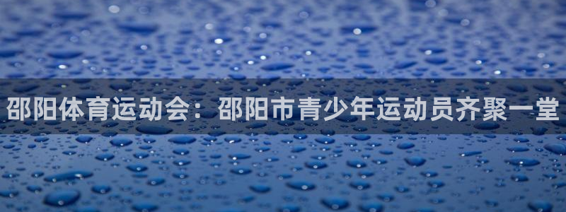 3377体育官方正版app官网：邵阳体育运动会：邵阳