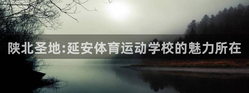 3377体育官网下载软件：陕北圣地:延安体育运动学校的魅力所