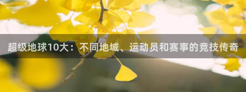 3377体育官方正版app集团简介：超级地球10大：不同地域
