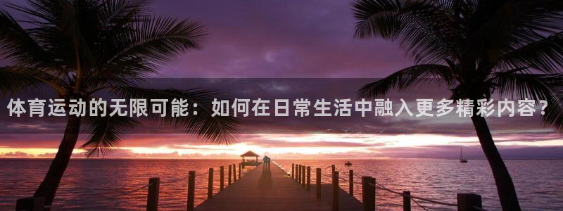 3377体育官方正版app集团简介：体育运动的无限可能：如何