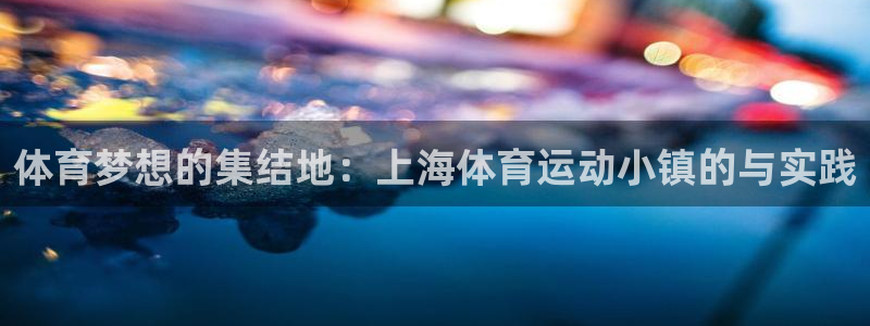 3377体育官方正版app娱乐平台：体育梦想的集结地：上海体