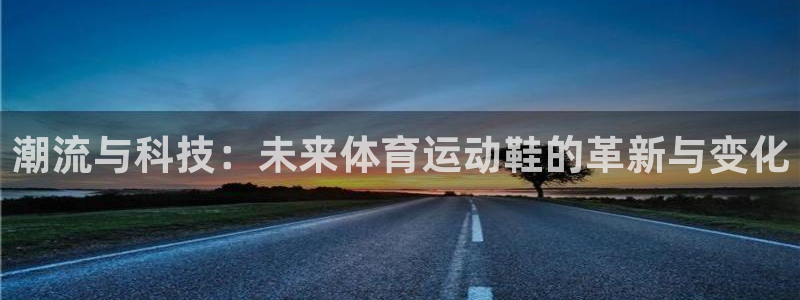 3377体育官方正版app集团简介：潮流与科技：未来体育运动