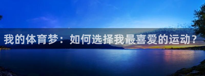 3377体育官网下载官方客服电话：我的体育梦：如何选择我最喜