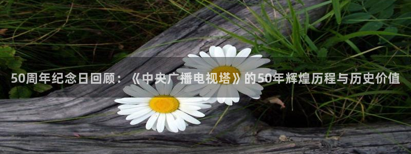 919足球直播间：50周年纪念日回顾：《中央广播电视塔》的50年辉煌历程与历史价值