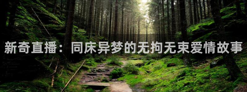 919体育直播间：新奇直播：同床异梦的无拘无束爱情故事