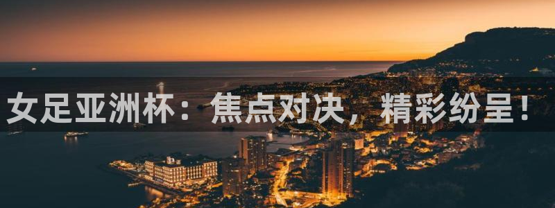 919体育专业直播平台：女足亚洲杯：焦点对决，精彩纷呈！