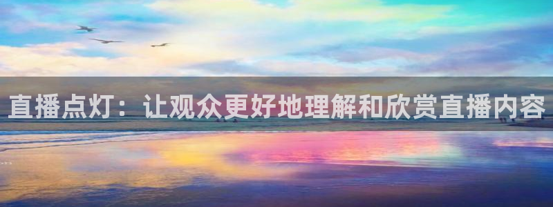 919nba直播看球观看：直播点灯：让观众更好地理解和欣赏直播内容