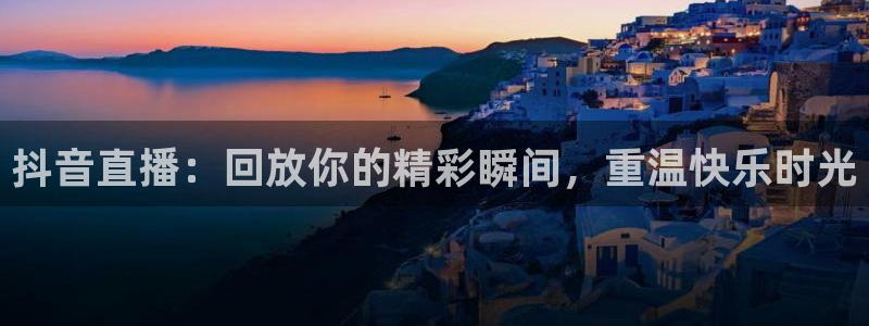 919直播间现场直播：抖音直播：回放你的精彩瞬间，重温快乐时光