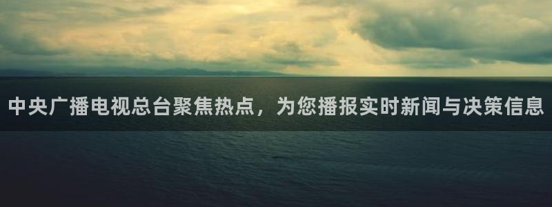 919直播看球：中央广播电视总台聚焦热点，为您播报实时新闻与决策信息