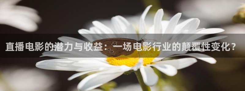 919体育直播下载：直播电影的潜力与收益：一场电影行业的颠覆性变化？